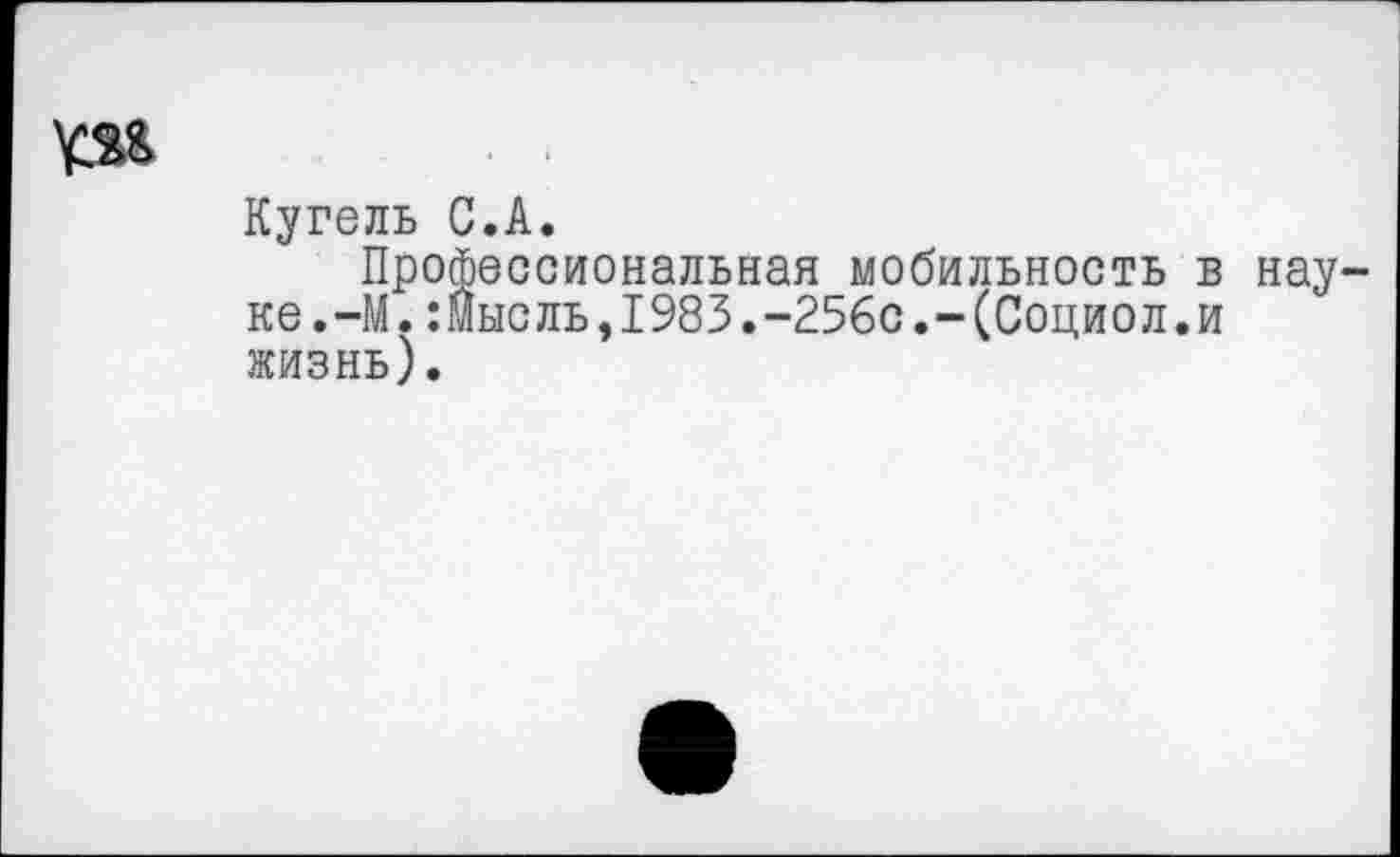 ﻿Кугель С.А.
Профессиональная мобильность в нау ке.-М.:мысль,1983.-256с.-(Социол.и жизнь).